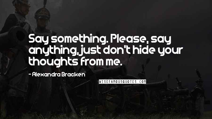 Alexandra Bracken Quotes: Say something. Please, say anything, just don't hide your thoughts from me.