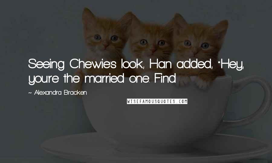 Alexandra Bracken Quotes: Seeing Chewie's look, Han added, "Hey, you're the married one. Find