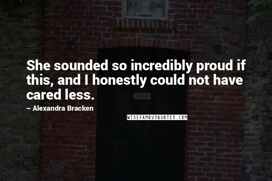 Alexandra Bracken Quotes: She sounded so incredibly proud if this, and I honestly could not have cared less.