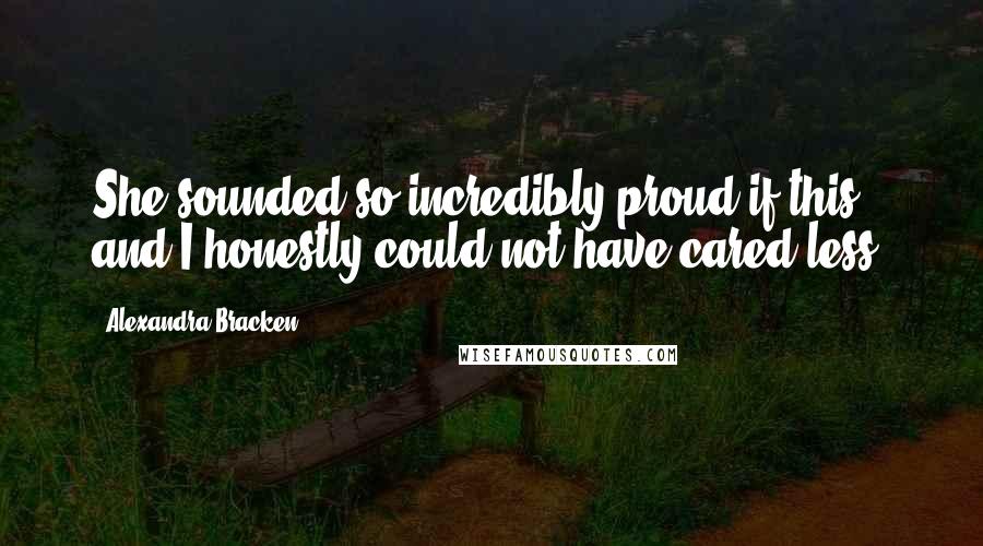 Alexandra Bracken Quotes: She sounded so incredibly proud if this, and I honestly could not have cared less.