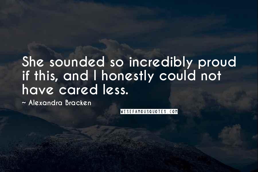 Alexandra Bracken Quotes: She sounded so incredibly proud if this, and I honestly could not have cared less.