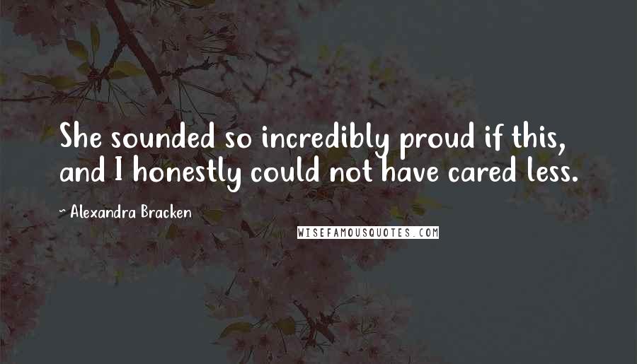 Alexandra Bracken Quotes: She sounded so incredibly proud if this, and I honestly could not have cared less.