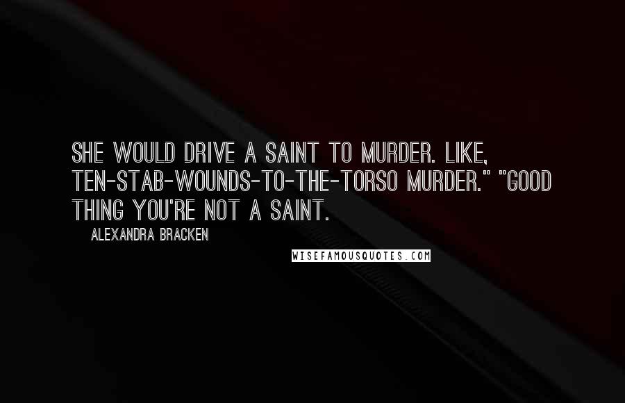 Alexandra Bracken Quotes: She would drive a saint to murder. Like, ten-stab-wounds-to-the-torso murder." "Good thing you're not a saint.