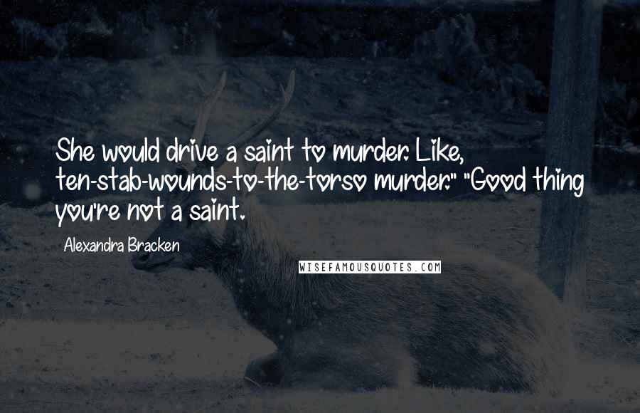 Alexandra Bracken Quotes: She would drive a saint to murder. Like, ten-stab-wounds-to-the-torso murder." "Good thing you're not a saint.