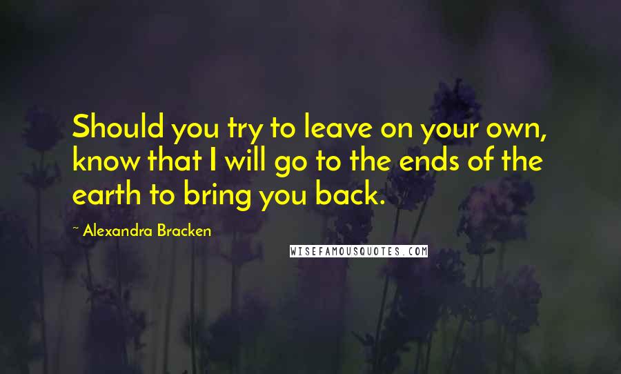 Alexandra Bracken Quotes: Should you try to leave on your own, know that I will go to the ends of the earth to bring you back.