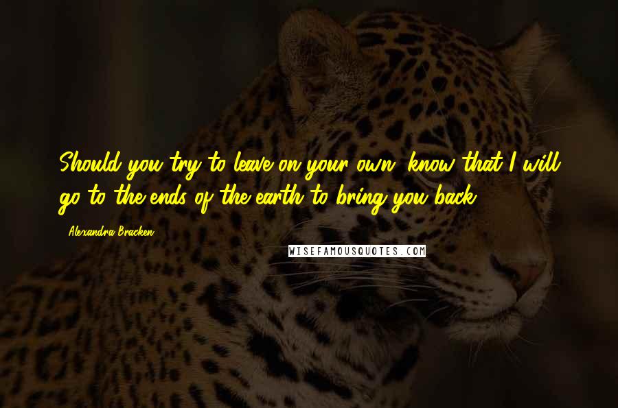 Alexandra Bracken Quotes: Should you try to leave on your own, know that I will go to the ends of the earth to bring you back.