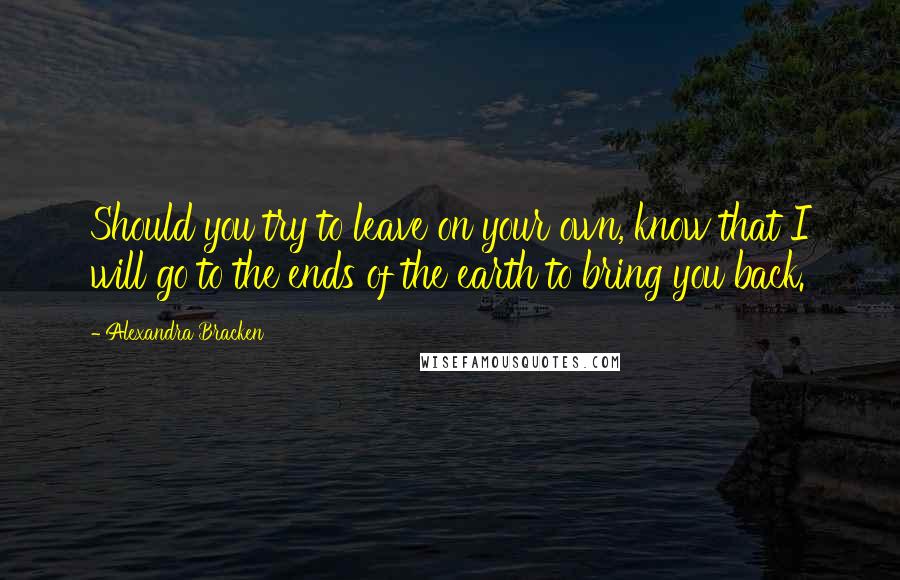 Alexandra Bracken Quotes: Should you try to leave on your own, know that I will go to the ends of the earth to bring you back.