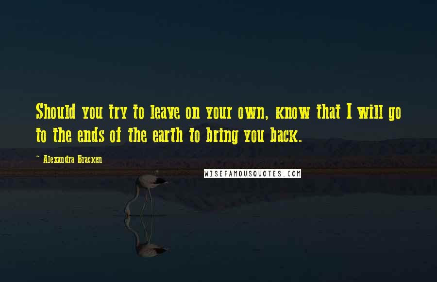 Alexandra Bracken Quotes: Should you try to leave on your own, know that I will go to the ends of the earth to bring you back.