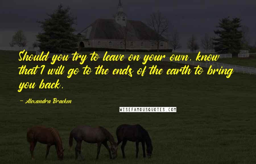 Alexandra Bracken Quotes: Should you try to leave on your own, know that I will go to the ends of the earth to bring you back.