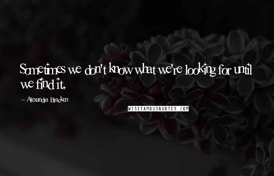 Alexandra Bracken Quotes: Sometimes we don't know what we're looking for until we find it.