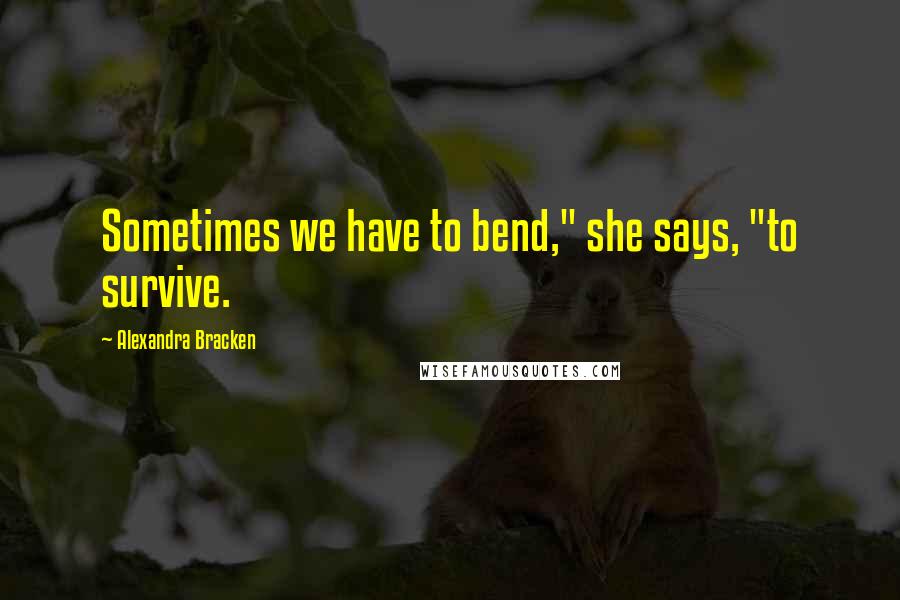 Alexandra Bracken Quotes: Sometimes we have to bend," she says, "to survive.