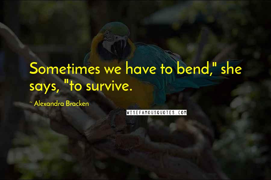 Alexandra Bracken Quotes: Sometimes we have to bend," she says, "to survive.