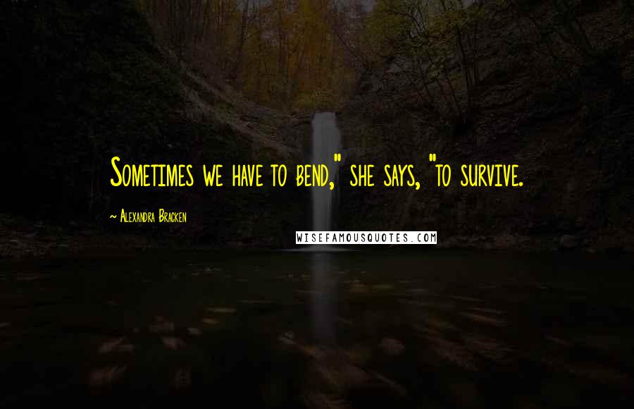 Alexandra Bracken Quotes: Sometimes we have to bend," she says, "to survive.