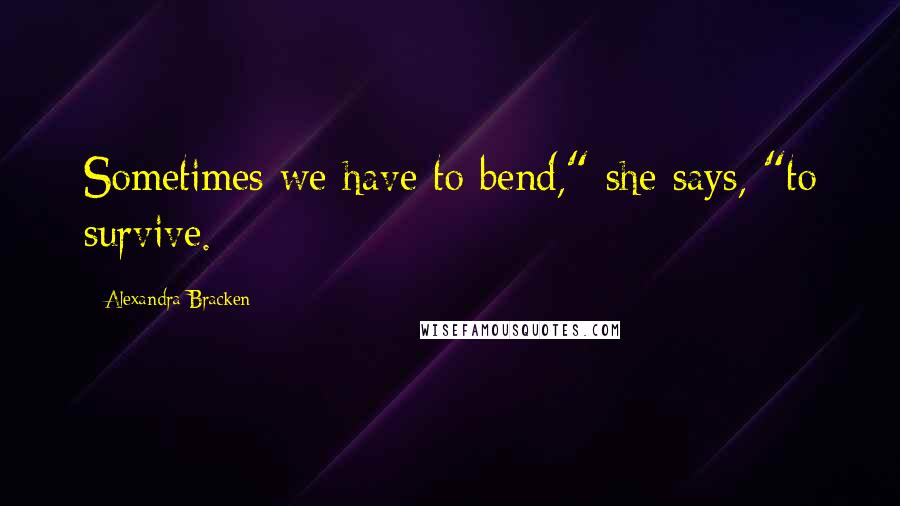 Alexandra Bracken Quotes: Sometimes we have to bend," she says, "to survive.