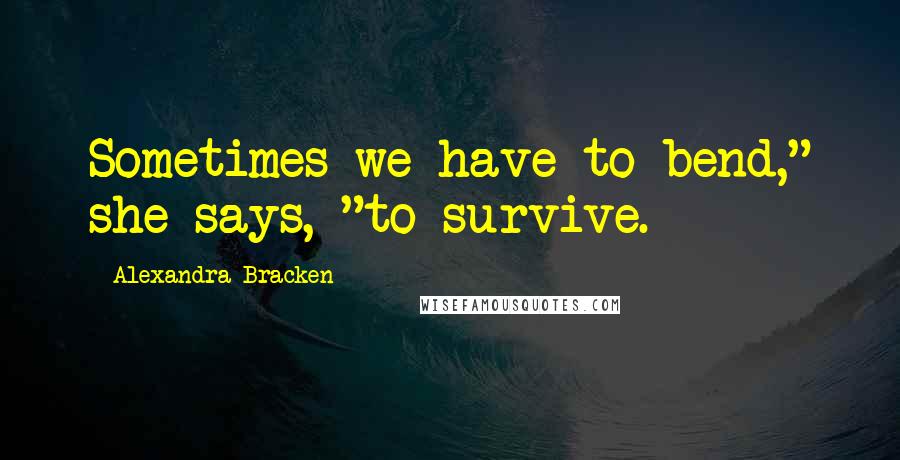 Alexandra Bracken Quotes: Sometimes we have to bend," she says, "to survive.