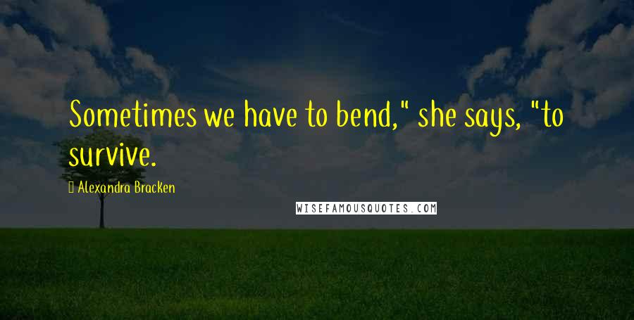 Alexandra Bracken Quotes: Sometimes we have to bend," she says, "to survive.