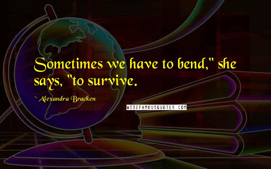 Alexandra Bracken Quotes: Sometimes we have to bend," she says, "to survive.