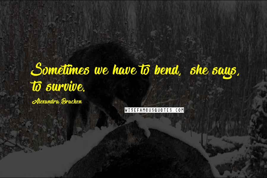 Alexandra Bracken Quotes: Sometimes we have to bend," she says, "to survive.