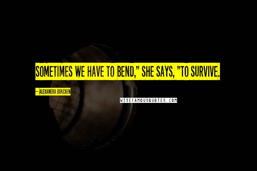 Alexandra Bracken Quotes: Sometimes we have to bend," she says, "to survive.