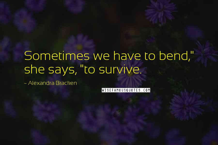 Alexandra Bracken Quotes: Sometimes we have to bend," she says, "to survive.