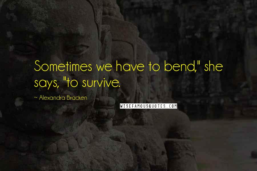 Alexandra Bracken Quotes: Sometimes we have to bend," she says, "to survive.
