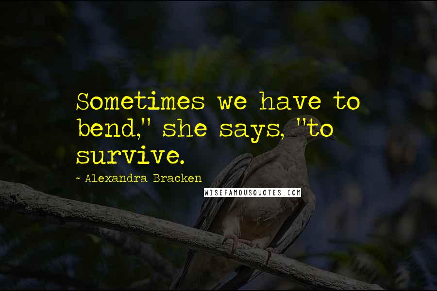 Alexandra Bracken Quotes: Sometimes we have to bend," she says, "to survive.