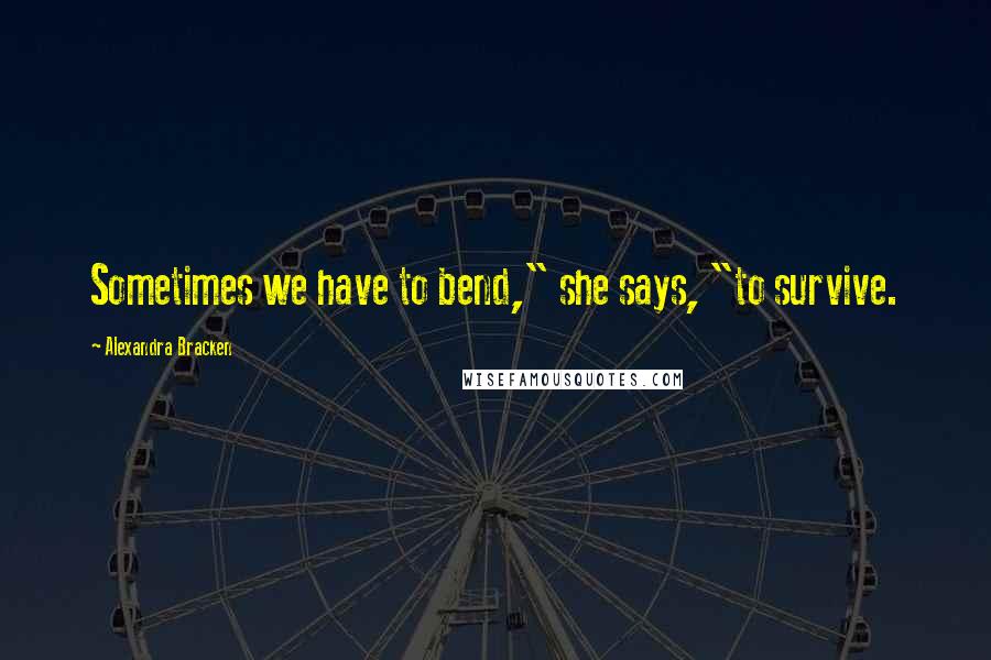 Alexandra Bracken Quotes: Sometimes we have to bend," she says, "to survive.