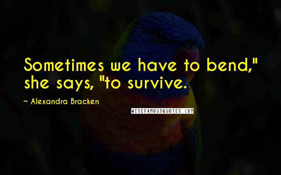 Alexandra Bracken Quotes: Sometimes we have to bend," she says, "to survive.