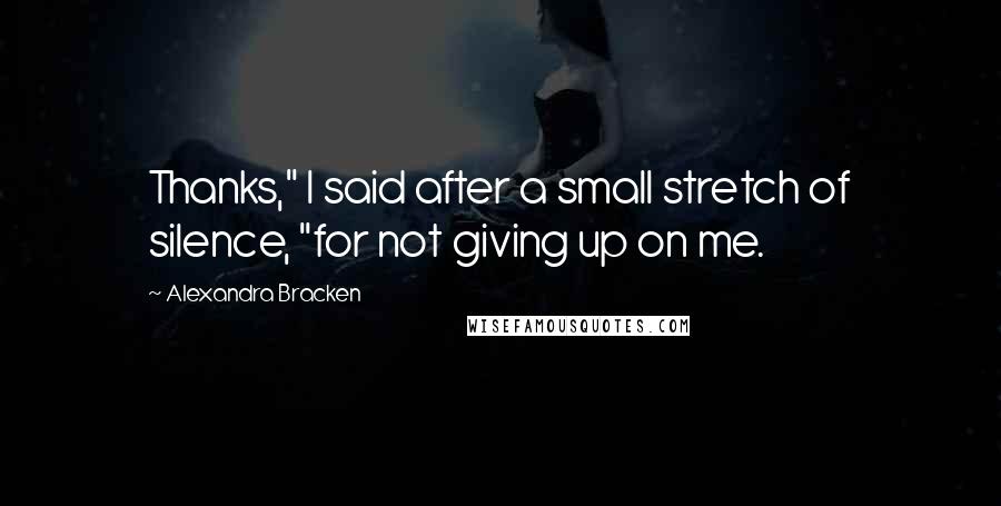 Alexandra Bracken Quotes: Thanks," I said after a small stretch of silence, "for not giving up on me.