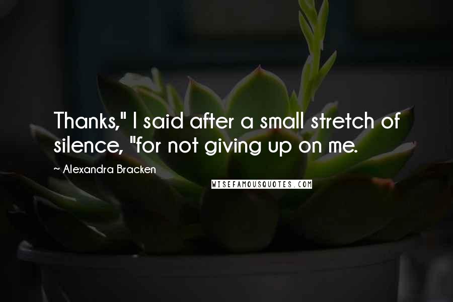 Alexandra Bracken Quotes: Thanks," I said after a small stretch of silence, "for not giving up on me.