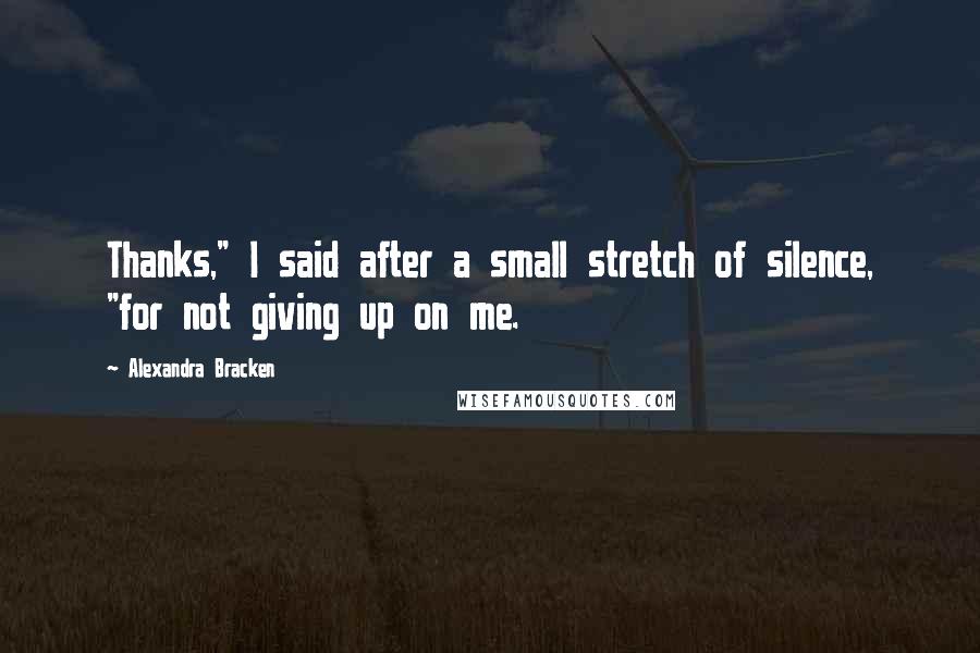 Alexandra Bracken Quotes: Thanks," I said after a small stretch of silence, "for not giving up on me.