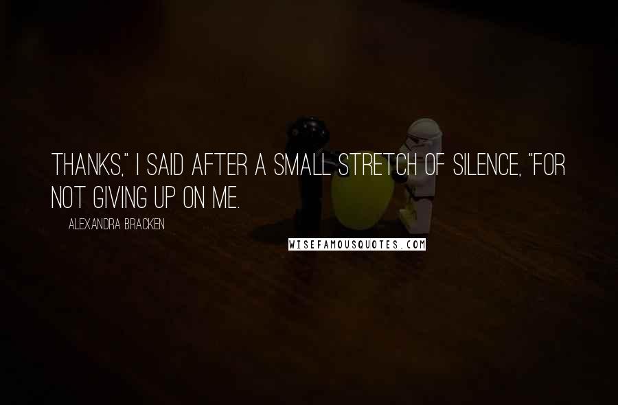 Alexandra Bracken Quotes: Thanks," I said after a small stretch of silence, "for not giving up on me.