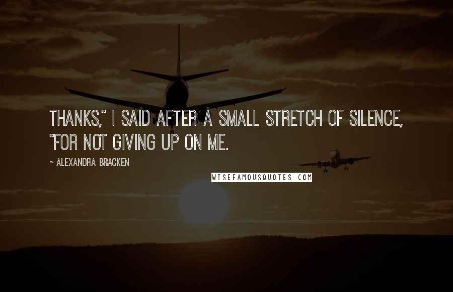 Alexandra Bracken Quotes: Thanks," I said after a small stretch of silence, "for not giving up on me.