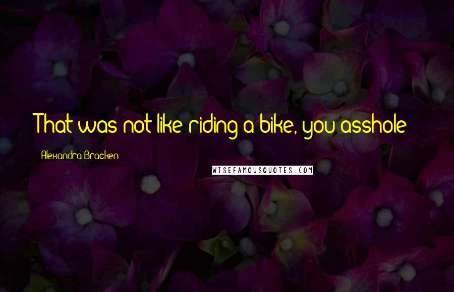 Alexandra Bracken Quotes: That was not like riding a bike, you asshole!