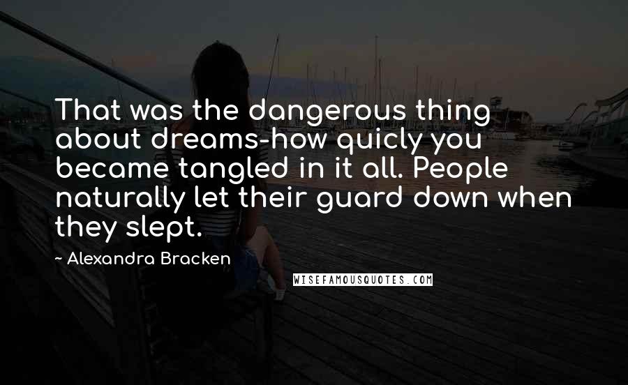 Alexandra Bracken Quotes: That was the dangerous thing about dreams-how quicly you became tangled in it all. People naturally let their guard down when they slept.