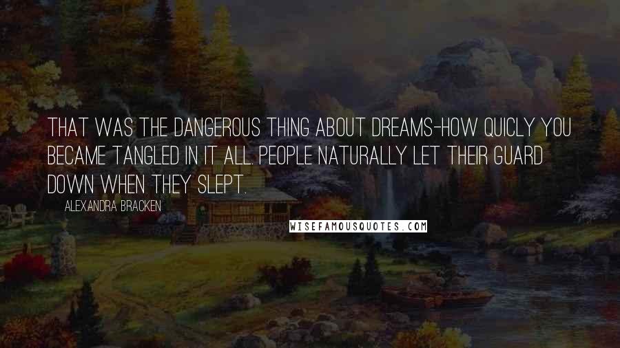 Alexandra Bracken Quotes: That was the dangerous thing about dreams-how quicly you became tangled in it all. People naturally let their guard down when they slept.