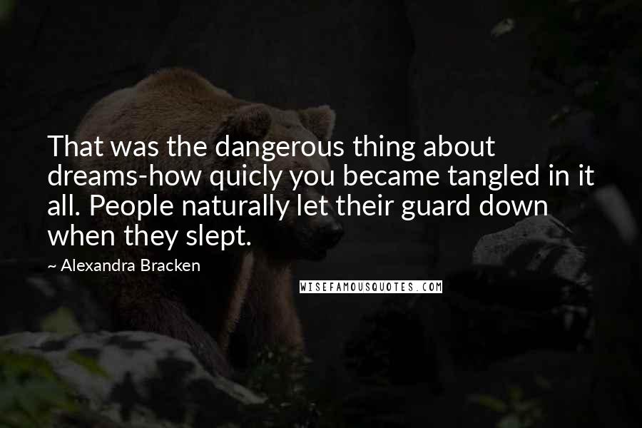 Alexandra Bracken Quotes: That was the dangerous thing about dreams-how quicly you became tangled in it all. People naturally let their guard down when they slept.