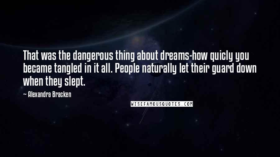 Alexandra Bracken Quotes: That was the dangerous thing about dreams-how quicly you became tangled in it all. People naturally let their guard down when they slept.