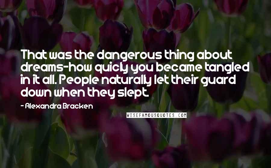 Alexandra Bracken Quotes: That was the dangerous thing about dreams-how quicly you became tangled in it all. People naturally let their guard down when they slept.