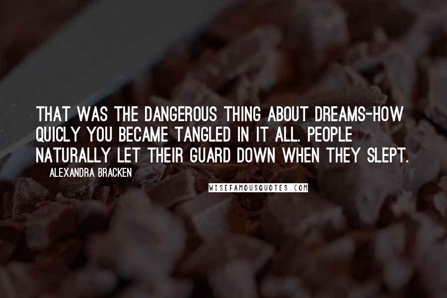 Alexandra Bracken Quotes: That was the dangerous thing about dreams-how quicly you became tangled in it all. People naturally let their guard down when they slept.