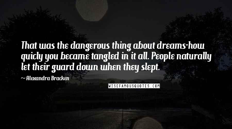 Alexandra Bracken Quotes: That was the dangerous thing about dreams-how quicly you became tangled in it all. People naturally let their guard down when they slept.