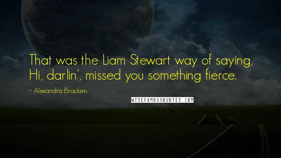 Alexandra Bracken Quotes: That was the Liam Stewart way of saying, Hi, darlin', missed you something fierce.