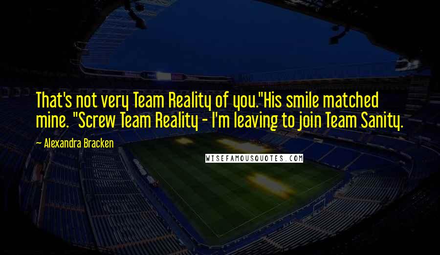 Alexandra Bracken Quotes: That's not very Team Reality of you."His smile matched mine. "Screw Team Reality - I'm leaving to join Team Sanity.