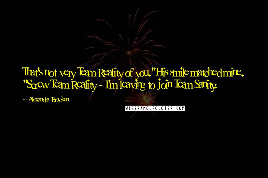 Alexandra Bracken Quotes: That's not very Team Reality of you."His smile matched mine. "Screw Team Reality - I'm leaving to join Team Sanity.