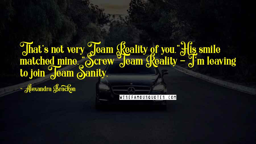 Alexandra Bracken Quotes: That's not very Team Reality of you."His smile matched mine. "Screw Team Reality - I'm leaving to join Team Sanity.