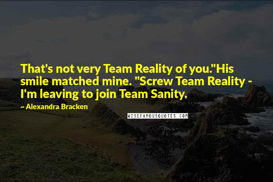 Alexandra Bracken Quotes: That's not very Team Reality of you."His smile matched mine. "Screw Team Reality - I'm leaving to join Team Sanity.