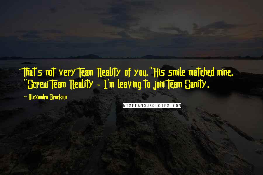 Alexandra Bracken Quotes: That's not very Team Reality of you."His smile matched mine. "Screw Team Reality - I'm leaving to join Team Sanity.