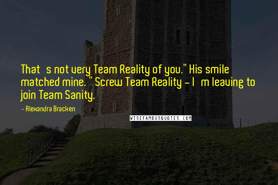 Alexandra Bracken Quotes: That's not very Team Reality of you."His smile matched mine. "Screw Team Reality - I'm leaving to join Team Sanity.