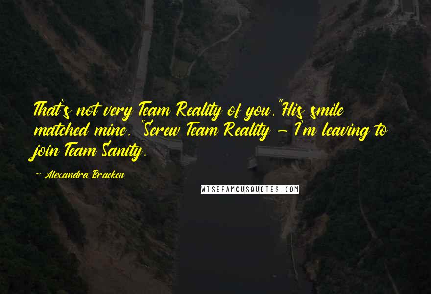 Alexandra Bracken Quotes: That's not very Team Reality of you."His smile matched mine. "Screw Team Reality - I'm leaving to join Team Sanity.