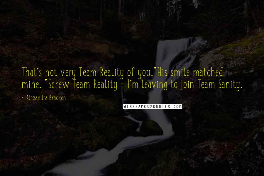 Alexandra Bracken Quotes: That's not very Team Reality of you."His smile matched mine. "Screw Team Reality - I'm leaving to join Team Sanity.